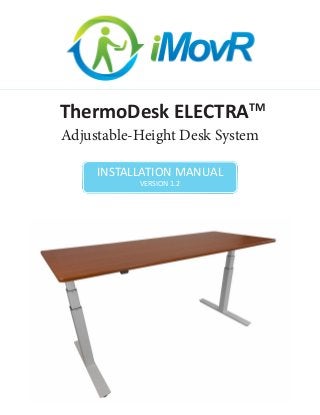 ThermoDesk ELECTRA™ Adjustable-Height Desk System Installation Manual Version 1.0 
ThermoDesk ELECTRATM 
Adjustable-Height Desk System 
ThermoDesk ELECTRA™ Adjustable-Height Desk System Installation Manual Version 1.0 
INSTALLATION MANUAL 
VERSION 1.2  