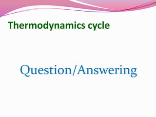 Thermodynamics cycle
Question/Answering
 