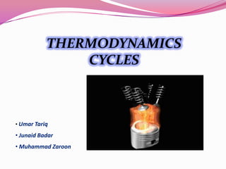 THERMODYNAMICS
CYCLES
• Umar Tariq
• Junaid Badar
• Muhammad Zaroon
 