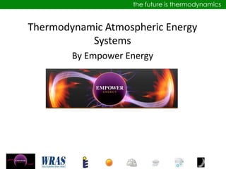 the future is thermodynamics


Thermodynamic Atmospheric Energy
           Systems
        By Empower Energy
 