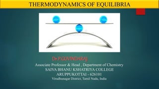 Dr.P.GOVINDARAJ
Associate Professor & Head , Department of Chemistry
SAIVA BHANU KSHATRIYA COLLEGE
ARUPPUKOTTAI - 626101
Virudhunagar District, Tamil Nadu, India
THERMODYNAMICS OF EQUILIBRIA
 
