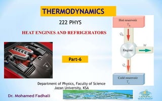 HEAT ENGINES AND REFRIGERATORS
THERMODYNAMICS
Department of Physics, Faculty of Science
Jazan University, KSA
Part-6
222 PHYS
 