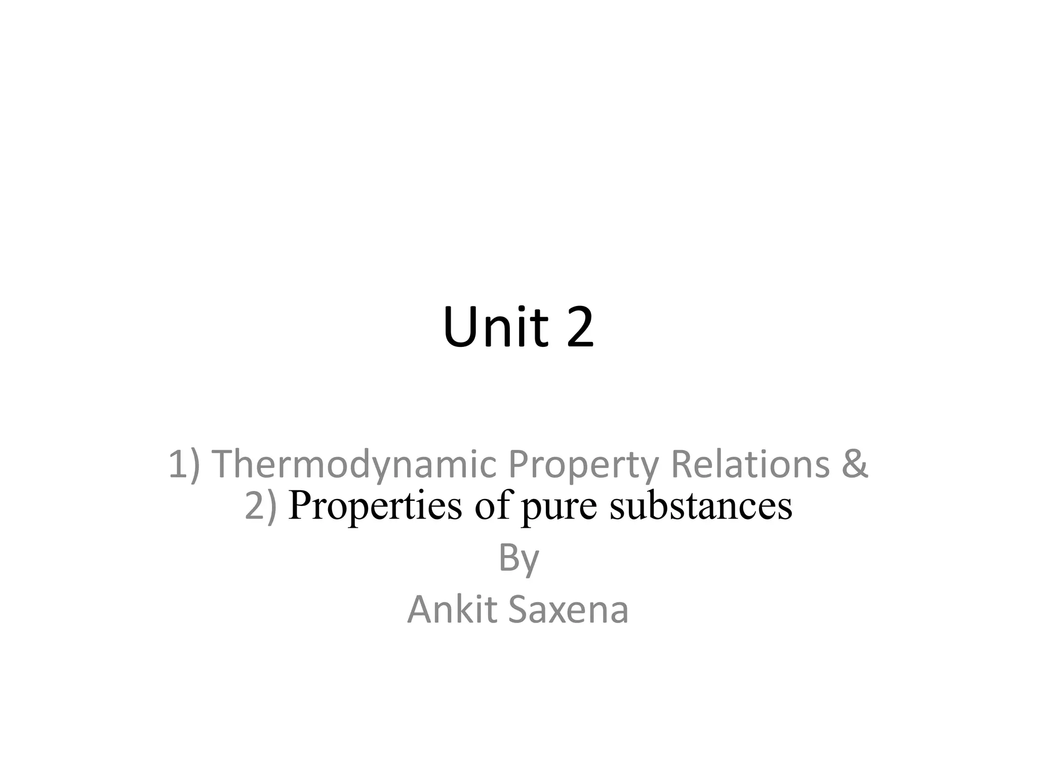 Unit 2
1) Thermodynamic Property Relations &
2) Properties of pure substances
By
Ankit Saxena
 