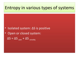 Entropy in various types of systems



• Isolated system: ΔS is positive
• Open or closed system:
  ΔS = ΔS system + ΔS surrounding
 
