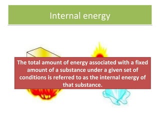 Internal energy



The total amount of energy associated with a fixed
    amount of a substance under a given set of
 conditions is referred to as the internal energy of
                   that substance.
 