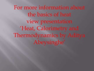 For more information about
the basics of heat
view presentation
‘Heat, Calorimetry and
Thermodynamics by Aditya
Abeysinghe’

 