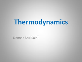 Thermodynamics
Name : Atul Saini
 