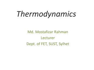 Thermodynamics
Md. Mostafizar Rahman
Lecturer
Dept. of FET, SUST, Sylhet
 