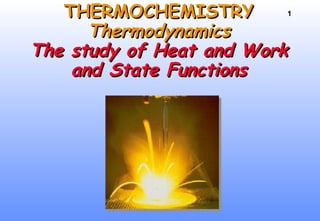1THERMOCHEMISTRYTHERMOCHEMISTRY
ThermodynamicsThermodynamics
The study of Heat and WorkThe study of Heat and Work
and State Functionsand State Functions
 
