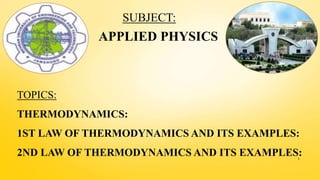 TOPICS:
THERMODYNAMICS:
1ST LAW OF THERMODYNAMICS AND ITS EXAMPLES:
2ND LAW OF THERMODYNAMICS AND ITS EXAMPLES:
SUBJECT:
APPLIED PHYSICS
1
 