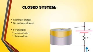 • Exchanges energy:
• No exchange of mass:
• For example:
• Motor car battery:
• Battery cell etc.
10
CLOSED SYSTEM:
 