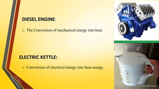DIESEL ENGINE:
21
ELECTRIC KETTLE:
o The Conversion of mechanical energy into heat.
o Conversion of electrical energy into heat energy.
 