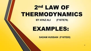 2nd LAW OF
THERMODYNAMICS
BY AYAZ ALI (F16TE76)
22
EXAMPLES:
SADAM HUSSAIN (F16TE05)
 