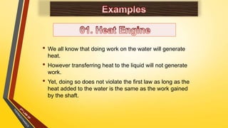 • We all know that doing work on the water will generate
heat.
• However transferring heat to the liquid will not generate
work.
• Yet, doing so does not violate the first law as long as the
heat added to the water is the same as the work gained
by the shaft.
 
