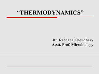 Dr. Rachana Choudhary
Asstt. Prof. Microbiology
“THERMODYNAMICS”
 