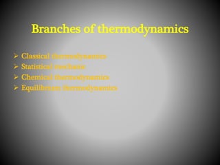 Branches of thermodynamics
 Classical thermodynamics
 Statistical mechanic
 Chemical thermodynamics
 Equilibrium therm...