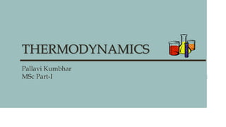 THERMODYNAMICS
Pallavi Kumbhar
MSc Part-I
 