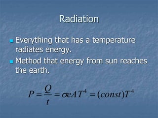 Radiation
 Everything that has a temperature
radiates energy.
 Method that energy from sun reaches
the earth.
4
4
)
( T
const
eAT
t
Q
P 

 
 