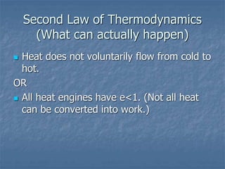 Second Law of Thermodynamics
(What can actually happen)
 Heat does not voluntarily flow from cold to
hot.
OR
 All heat engines have e<1. (Not all heat
can be converted into work.)
 