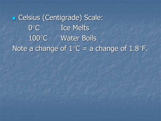  Celsius (Centigrade) Scale:
0C Ice Melts
100C Water Boils
Note a change of 1C = a change of 1.8F.
 