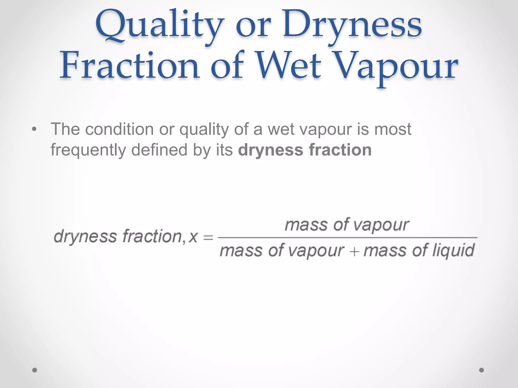 Quality or Dryness
Fraction of Wet Vapour
• The condition or quality of a wet vapour is most
frequently defined by its dryness fraction
 