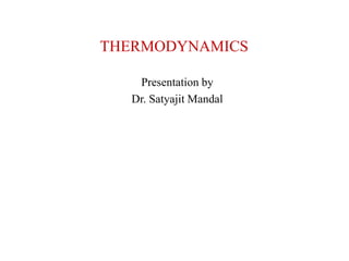 THERMODYNAMICS
Presentation by
Dr. Satyajit Mandal
 