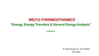 M. Abade-Abugre & A . SULLAIMAN
“Energy, Energy Transfers & General Energy Analysis”
Lecture 3
ME212-THERMODYNAMICS
24/01/2022
 