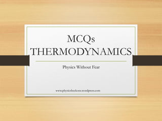 MCQs
THERMODYNAMICS
Physics Without Fear
www.physicsbeckons.wordpress.com
 