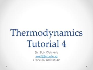 Thermodynamics
Tutorial 4
Dr. SUN Weimeng
swe3@np.edu.sg
Office no.:6460 8342
 