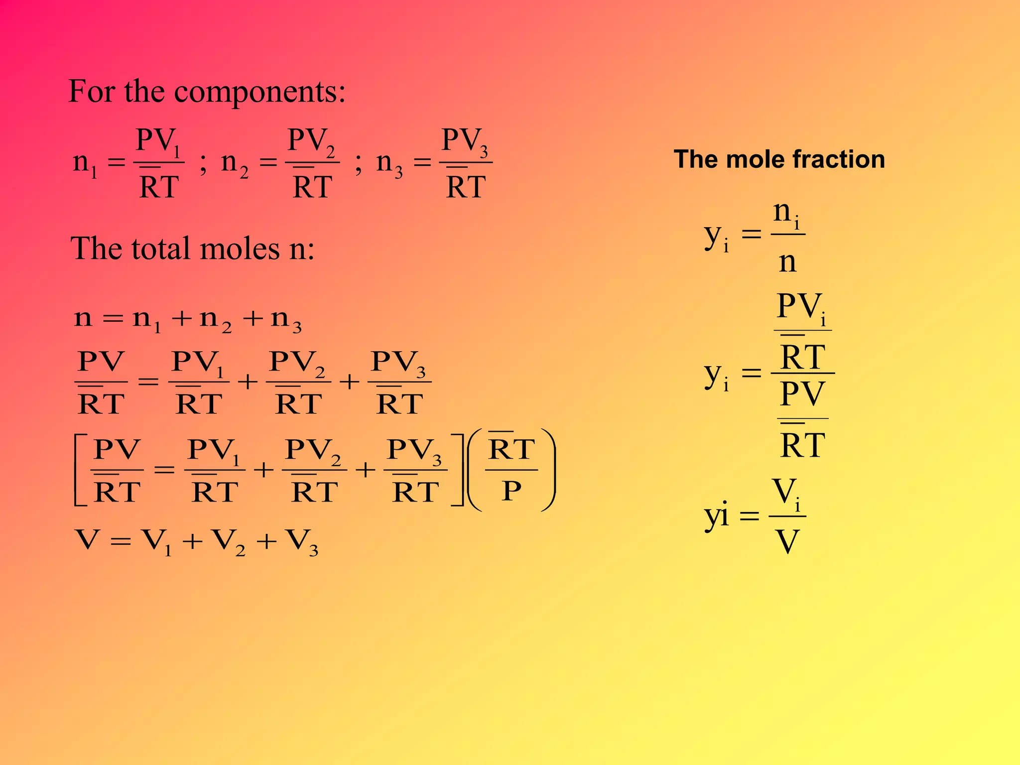 For the components:
TR
PV
n;
TR
PV
n;
TR
PV
n 3
3
2
2
1
1 
321
321
321
321
VVVV
P
TR
TR
PV
TR
PV
TR
PV
TR
PV
TR
PV
TR
PV
TR
PV
TR
PV
nnnn


















The total moles n:
V
V
yi
TR
PV
TR
PV
y
n
n
y
i
i
i
i
i



The mole fraction
 