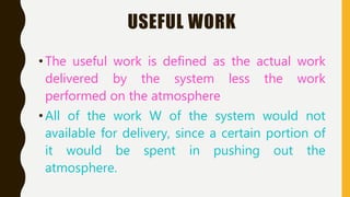 USEFUL WORK
•The useful work is defined as the actual work
delivered by the system less the work
performed on the atmosphere
•All of the work W of the system would not
available for delivery, since a certain portion of
it would be spent in pushing out the
atmosphere.
 