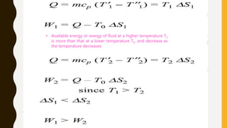 • Available energy or exergy of fluid at a higher temperature T1
is more than that at a lower temperature T2, and decrease as
the temperature decreases.
 