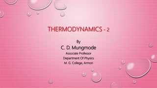 THERMODYNAMICS - 2
By
C. D. Mungmode
Associate Professor
Department Of Physics
M. G. College, Armori
 