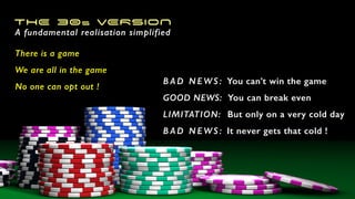 THE 30S VERSION
There is a game
We are all in the game
No one can opt out !
B AD NEWS: You can’t win the game
GOOD NEWS: You can break even
LIMITATION: But only on a very cold day
B AD NEWS: It never gets that cold !
A fundamental realisation simplified
 