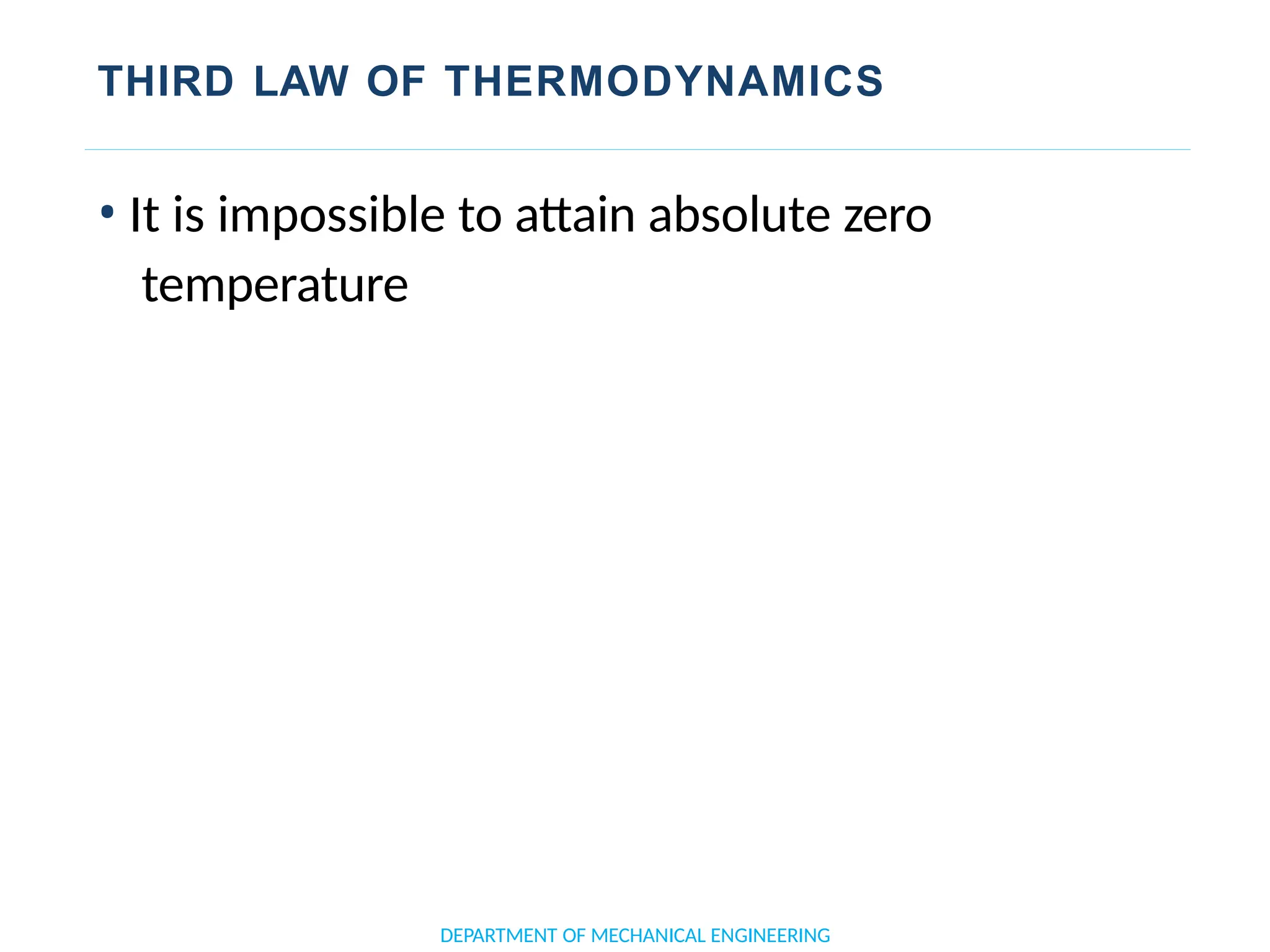 THIRD LAW OF THERMODYNAMICS
DEPARTMENT OF MECHANICAL ENGINEERING
• It is impossible to attain absolute zero
temperature
 