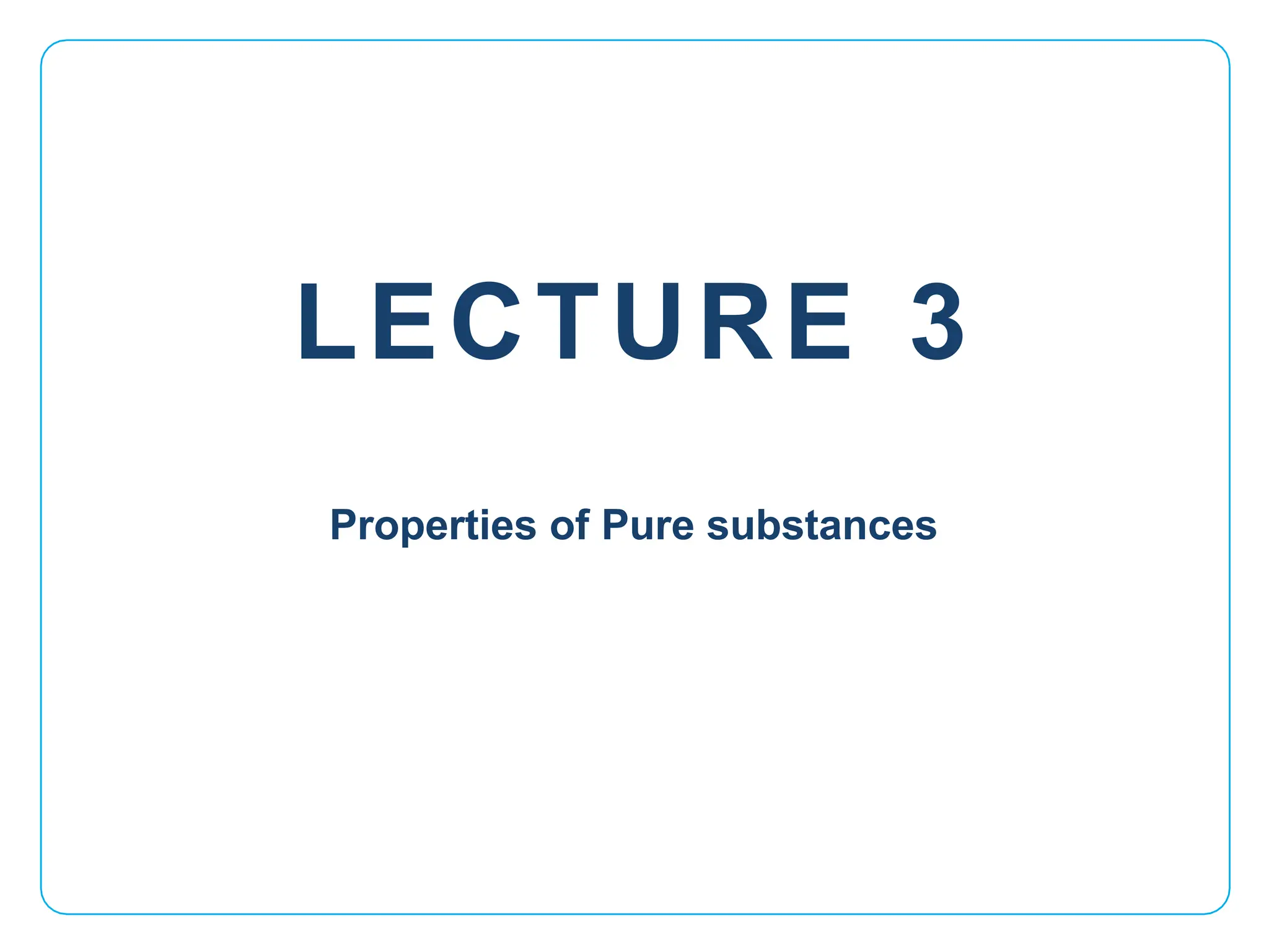LECTURE 3
Properties of Pure substances
 