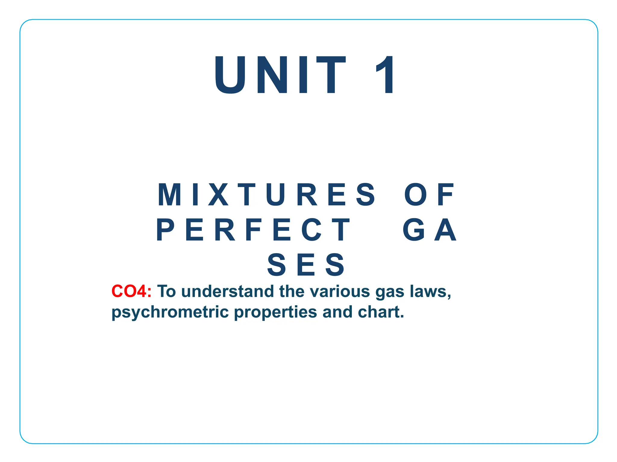 UNIT 1
CO4: To understand the various gas laws,
psychrometric properties and chart.
M I X T U R E S O F
P E R F E C T G A
S E S
 