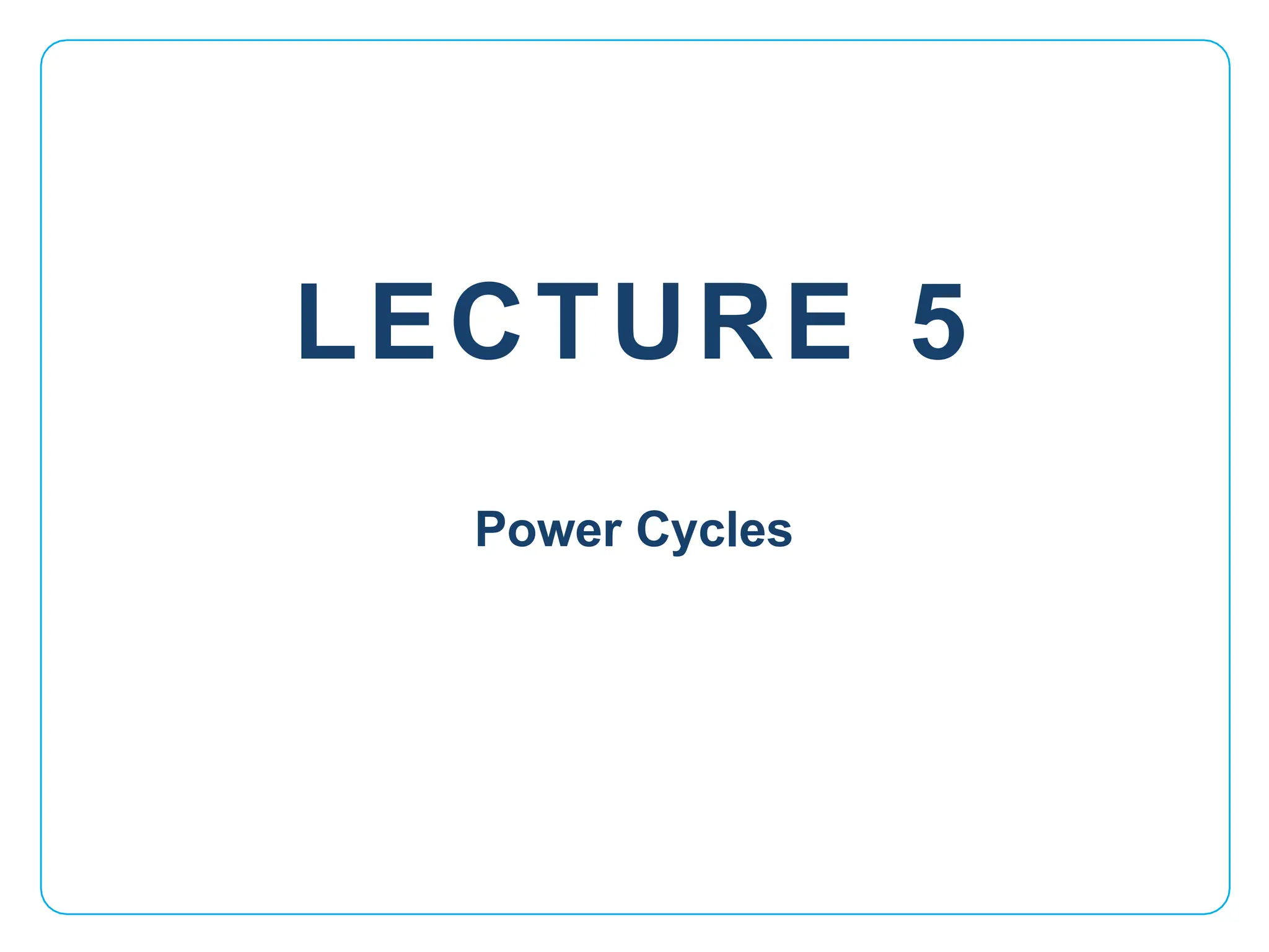 LECTURE 5
Power Cycles
 