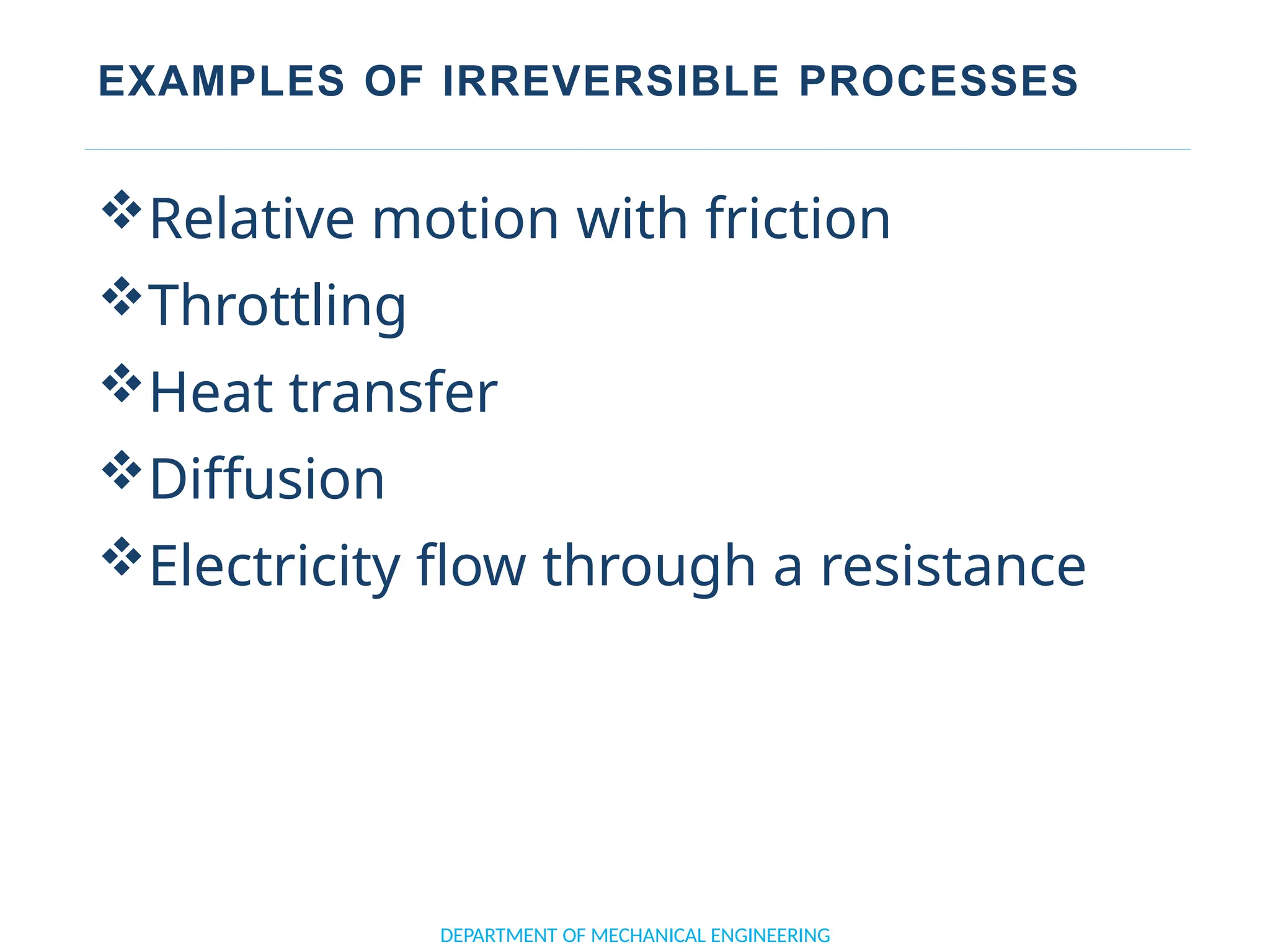 EXAMPLES OF IRREVERSIBLE PROCESSES
Relative motion with friction
Throttling
Heat transfer
Diffusion
Electricity flow through a resistance
DEPARTMENT OF MECHANICAL ENGINEERING
 