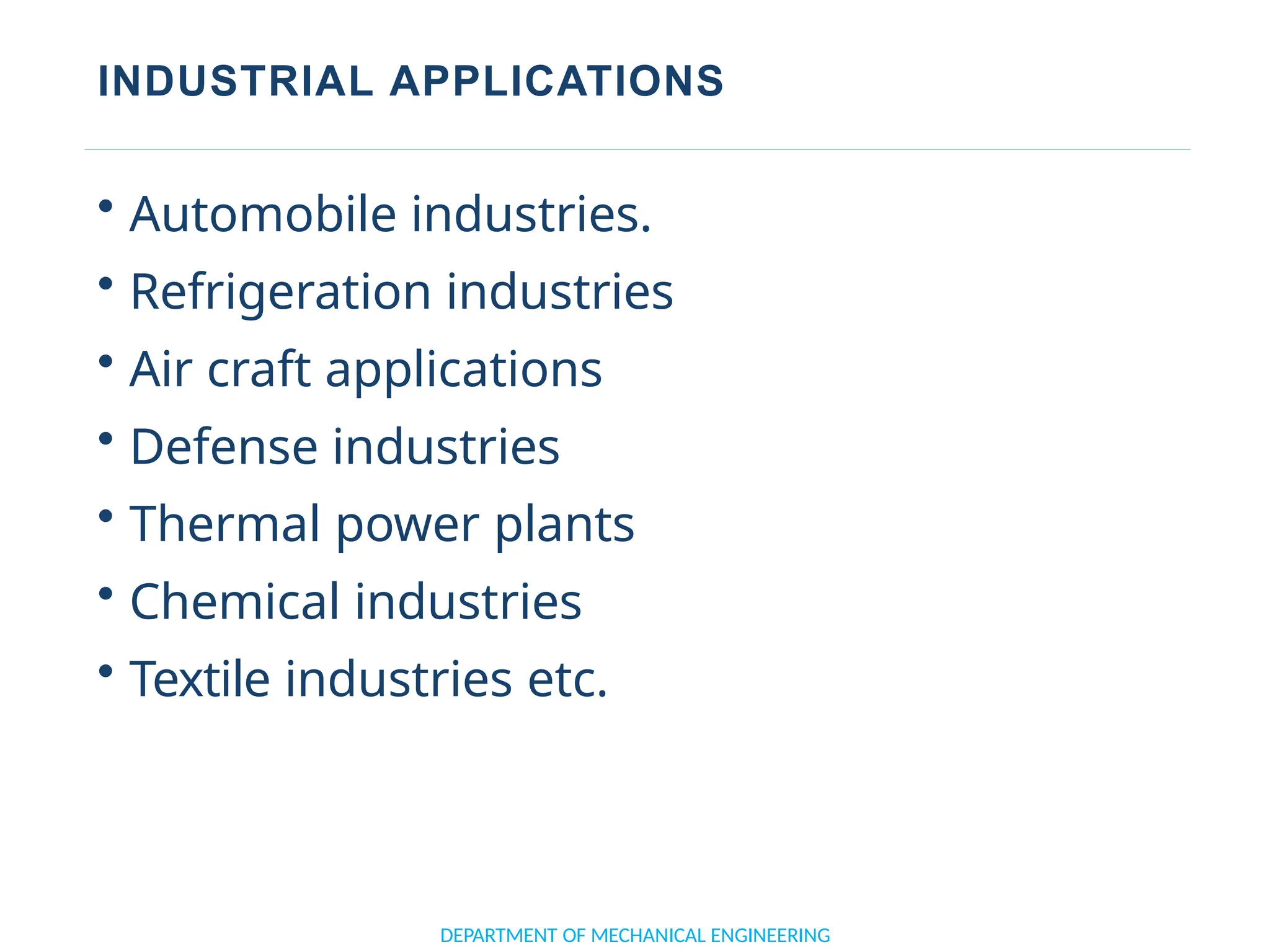 INDUSTRIAL APPLICATIONS
• Automobile industries.
• Refrigeration industries
• Air craft applications
• Defense industries
• Thermal power plants
• Chemical industries
• Textile industries etc.
DEPARTMENT OF MECHANICAL ENGINEERING
 