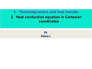 By
Abhay L
1. Thermodynamics and heat transfer
2. Heat conduction equation in Cartesian
coordinates
 