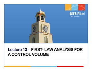 BITS Pilani
                            Pilani Campus




Lecture 13 – FIRST LAW ANALYSIS FOR
             FIRST-
A CONTROL VOLUME
 