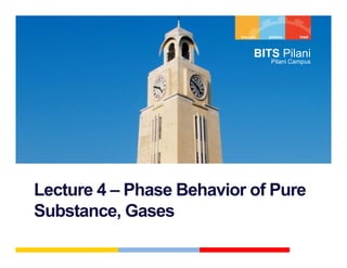 BITS Pil i
                                 Pilani
                               Pilani Campus




Lecture 4 – Ph
L t          Phase Behavior of Pure
                   B h i     fP
Substance, Gases
           ,
 