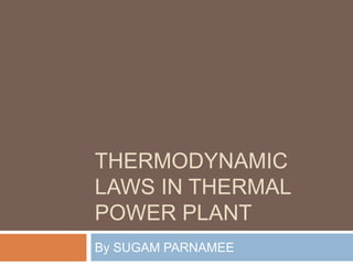 THERMODYNAMIC
LAWS IN THERMAL
POWER PLANT
By SUGAM PARNAMEE
 