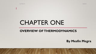 CHAPTER ONE
OVERVIEW OFTHERMODYNAMICS
1/28/2018By: Mesfin M.
1
By Mesfin Megra
 