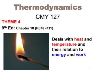 CMY 127
THEME 4
9th Ed: Chapter 18 (P678 -711)
Thermodynamics
Deals with heat and
temperature and
their relation to
energy and work
1
 