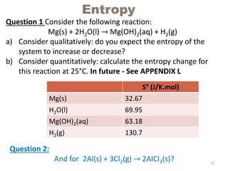 Entropy
Question 1 Consider the following reaction:
Mg(s) + 2H2O(l) → Mg(OH)2(aq) + H2(g)
a) Consider qualitatively: do yo...