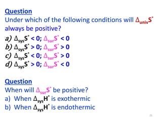 Question
Under which of the following conditions will ∆univS°
always be positive?
a) ∆sysS° < 0; ∆surS° < 0
b) ∆sysS° > 0;...