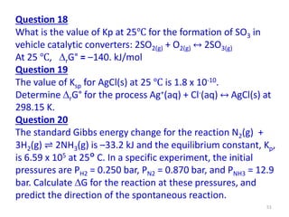 Question 18
What is the value of Kp at 25℃ for the formation of SO3 in
vehicle catalytic converters: 2SO2(g) + O2(g) ↔ 2SO...