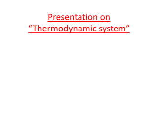 Presentation on
“Thermodynamic system”
 